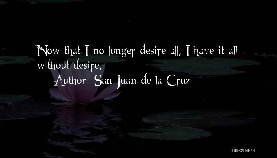 San Juan De La Cruz Quotes: Now That I No Longer Desire All, I Have It All Without Desire.