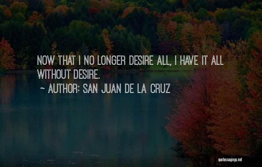 San Juan De La Cruz Quotes: Now That I No Longer Desire All, I Have It All Without Desire.