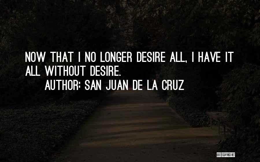 San Juan De La Cruz Quotes: Now That I No Longer Desire All, I Have It All Without Desire.