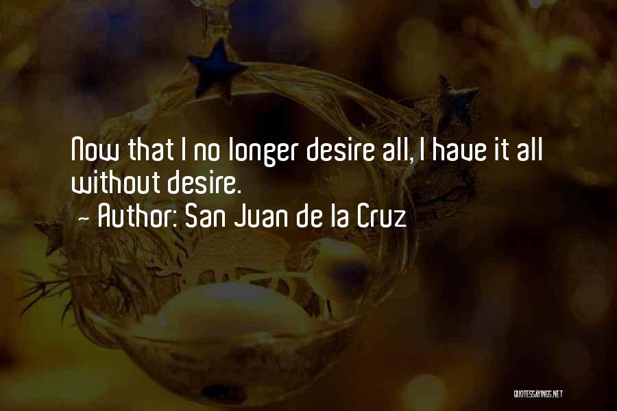 San Juan De La Cruz Quotes: Now That I No Longer Desire All, I Have It All Without Desire.