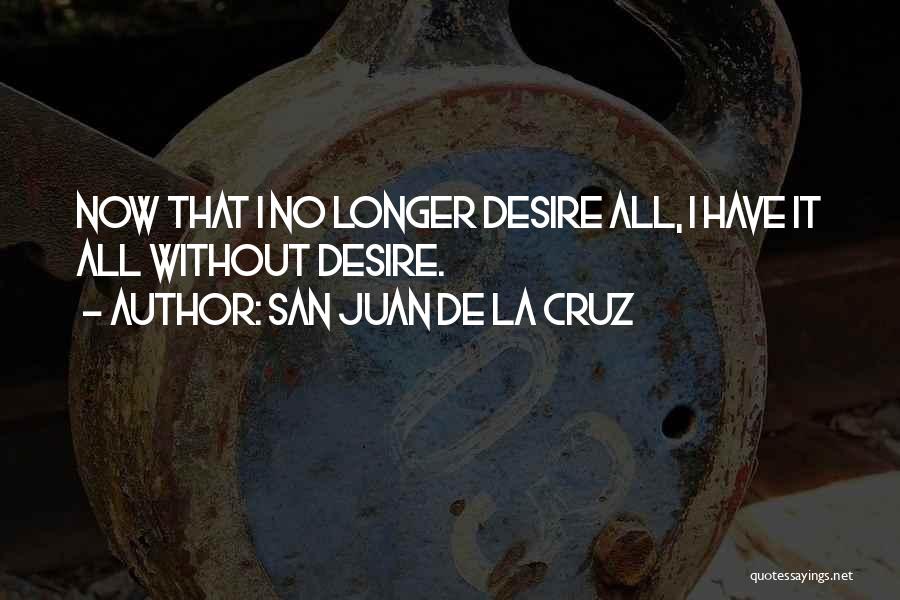 San Juan De La Cruz Quotes: Now That I No Longer Desire All, I Have It All Without Desire.