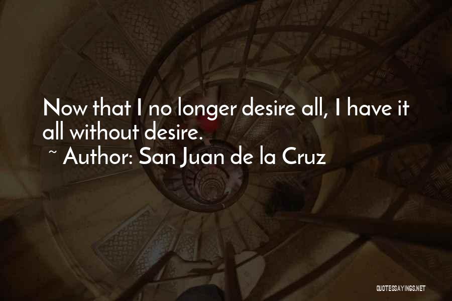 San Juan De La Cruz Quotes: Now That I No Longer Desire All, I Have It All Without Desire.