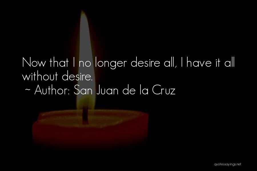 San Juan De La Cruz Quotes: Now That I No Longer Desire All, I Have It All Without Desire.