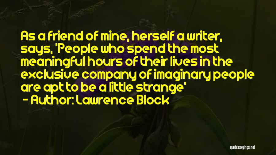 Lawrence Block Quotes: As A Friend Of Mine, Herself A Writer, Says, 'people Who Spend The Most Meaningful Hours Of Their Lives In