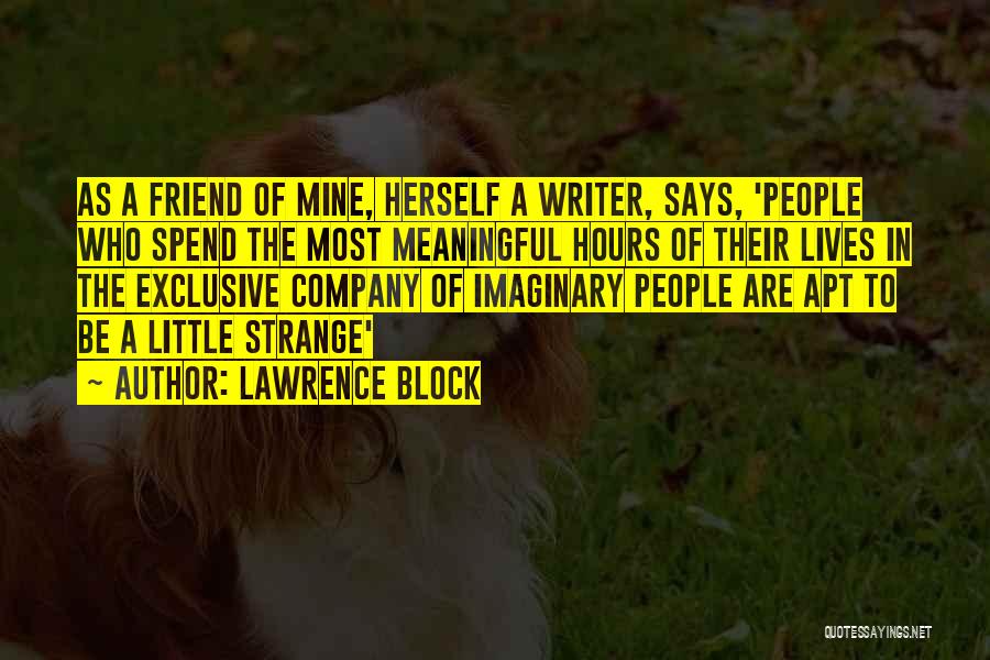 Lawrence Block Quotes: As A Friend Of Mine, Herself A Writer, Says, 'people Who Spend The Most Meaningful Hours Of Their Lives In
