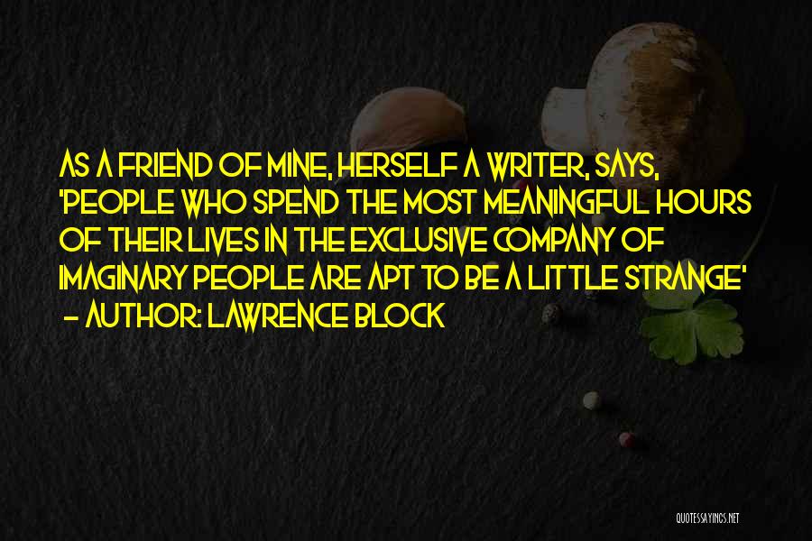 Lawrence Block Quotes: As A Friend Of Mine, Herself A Writer, Says, 'people Who Spend The Most Meaningful Hours Of Their Lives In