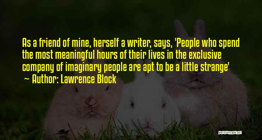 Lawrence Block Quotes: As A Friend Of Mine, Herself A Writer, Says, 'people Who Spend The Most Meaningful Hours Of Their Lives In