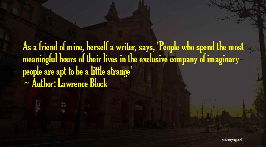 Lawrence Block Quotes: As A Friend Of Mine, Herself A Writer, Says, 'people Who Spend The Most Meaningful Hours Of Their Lives In