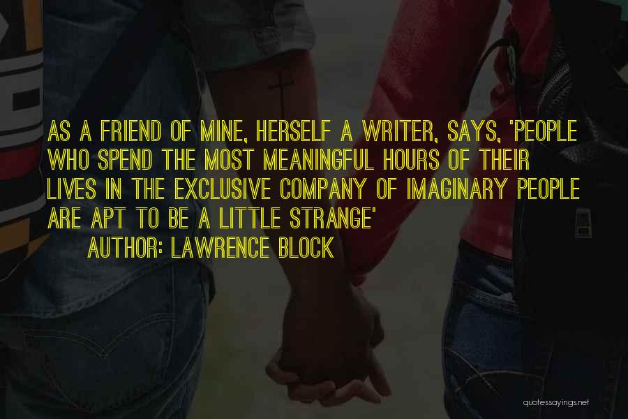 Lawrence Block Quotes: As A Friend Of Mine, Herself A Writer, Says, 'people Who Spend The Most Meaningful Hours Of Their Lives In