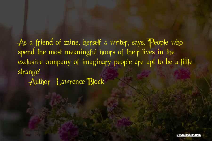 Lawrence Block Quotes: As A Friend Of Mine, Herself A Writer, Says, 'people Who Spend The Most Meaningful Hours Of Their Lives In