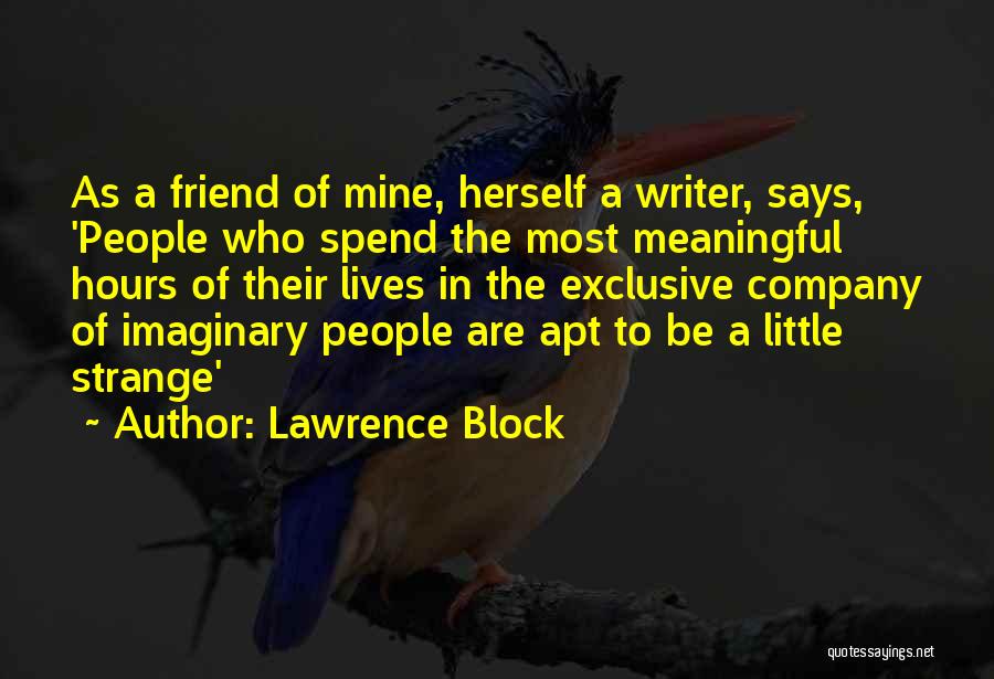 Lawrence Block Quotes: As A Friend Of Mine, Herself A Writer, Says, 'people Who Spend The Most Meaningful Hours Of Their Lives In