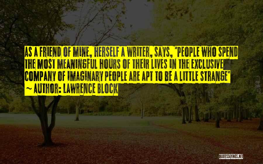 Lawrence Block Quotes: As A Friend Of Mine, Herself A Writer, Says, 'people Who Spend The Most Meaningful Hours Of Their Lives In