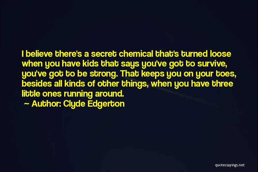 Clyde Edgerton Quotes: I Believe There's A Secret Chemical That's Turned Loose When You Have Kids That Says You've Got To Survive, You've