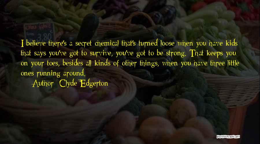 Clyde Edgerton Quotes: I Believe There's A Secret Chemical That's Turned Loose When You Have Kids That Says You've Got To Survive, You've