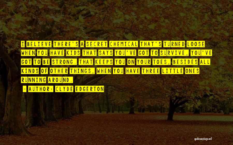 Clyde Edgerton Quotes: I Believe There's A Secret Chemical That's Turned Loose When You Have Kids That Says You've Got To Survive, You've