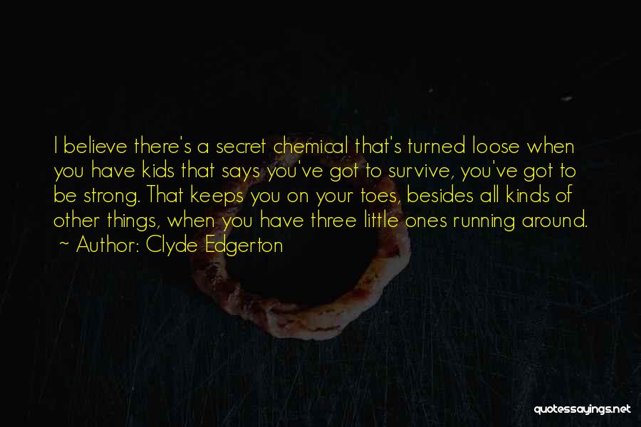 Clyde Edgerton Quotes: I Believe There's A Secret Chemical That's Turned Loose When You Have Kids That Says You've Got To Survive, You've