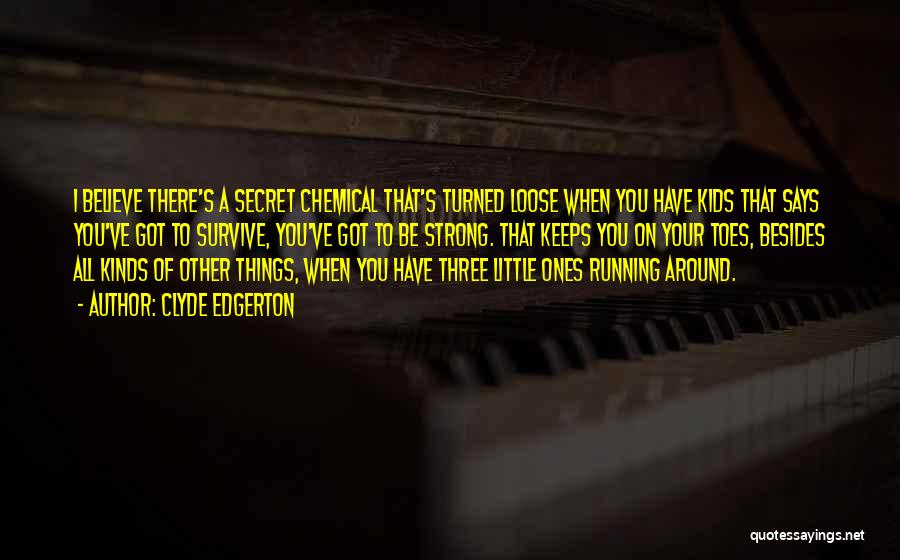 Clyde Edgerton Quotes: I Believe There's A Secret Chemical That's Turned Loose When You Have Kids That Says You've Got To Survive, You've