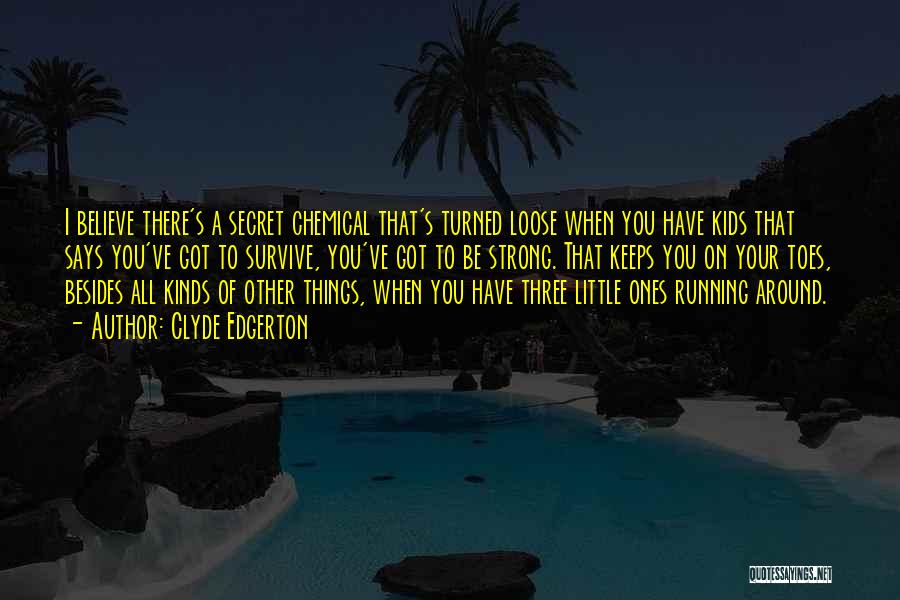 Clyde Edgerton Quotes: I Believe There's A Secret Chemical That's Turned Loose When You Have Kids That Says You've Got To Survive, You've