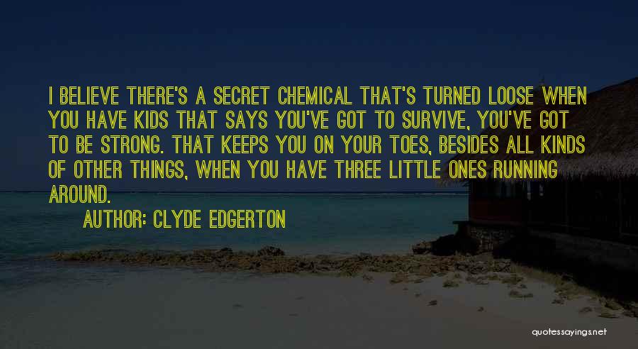 Clyde Edgerton Quotes: I Believe There's A Secret Chemical That's Turned Loose When You Have Kids That Says You've Got To Survive, You've