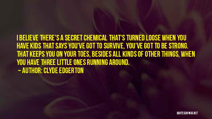 Clyde Edgerton Quotes: I Believe There's A Secret Chemical That's Turned Loose When You Have Kids That Says You've Got To Survive, You've