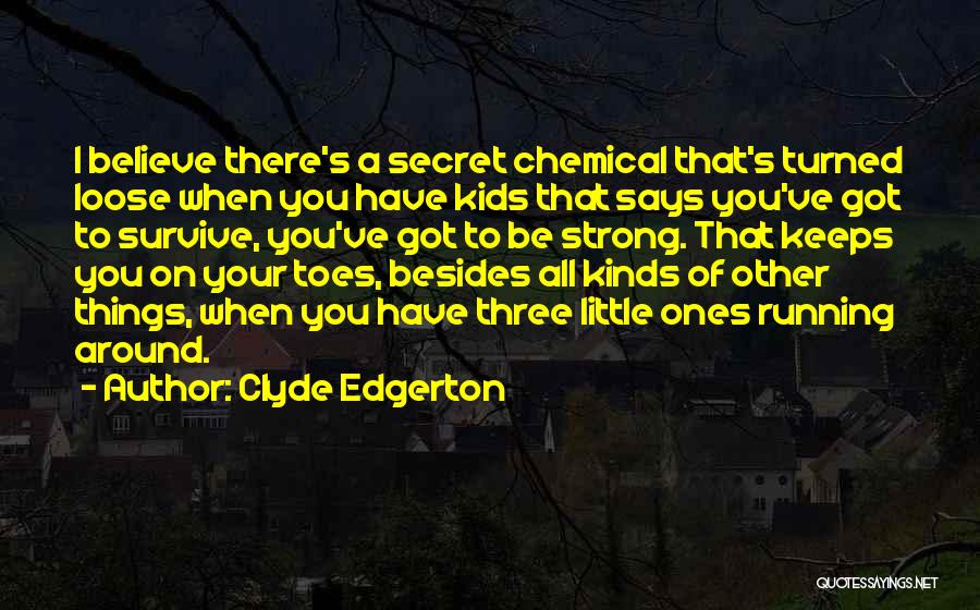 Clyde Edgerton Quotes: I Believe There's A Secret Chemical That's Turned Loose When You Have Kids That Says You've Got To Survive, You've
