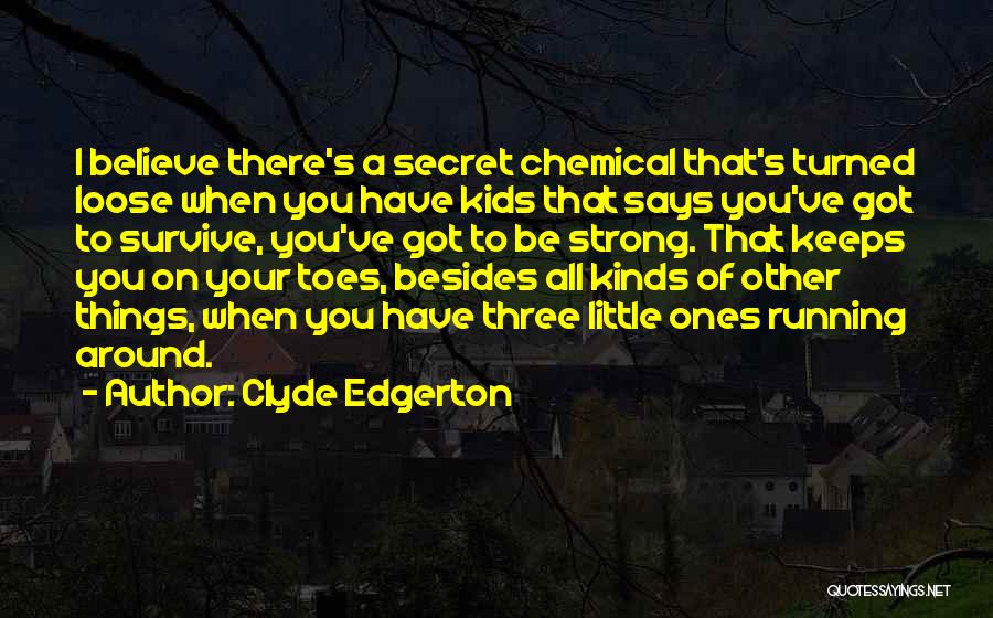 Clyde Edgerton Quotes: I Believe There's A Secret Chemical That's Turned Loose When You Have Kids That Says You've Got To Survive, You've