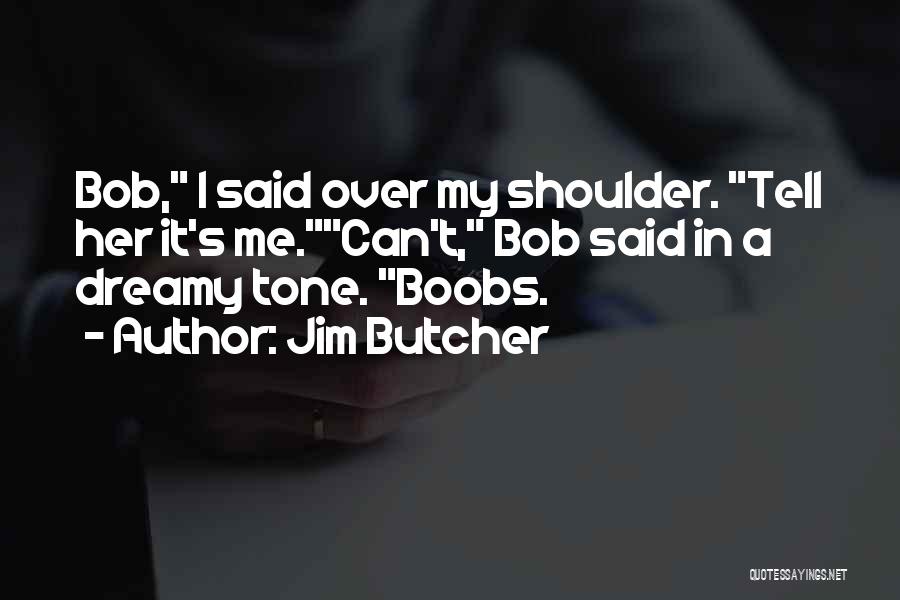 Jim Butcher Quotes: Bob, I Said Over My Shoulder. Tell Her It's Me.can't, Bob Said In A Dreamy Tone. Boobs.