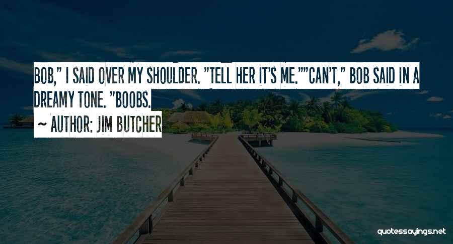 Jim Butcher Quotes: Bob, I Said Over My Shoulder. Tell Her It's Me.can't, Bob Said In A Dreamy Tone. Boobs.