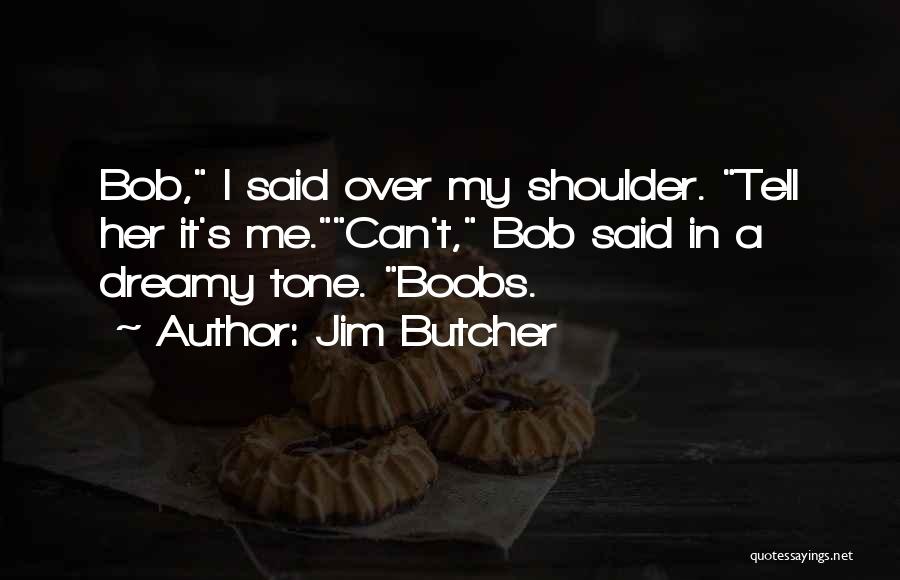 Jim Butcher Quotes: Bob, I Said Over My Shoulder. Tell Her It's Me.can't, Bob Said In A Dreamy Tone. Boobs.