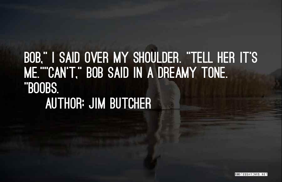 Jim Butcher Quotes: Bob, I Said Over My Shoulder. Tell Her It's Me.can't, Bob Said In A Dreamy Tone. Boobs.