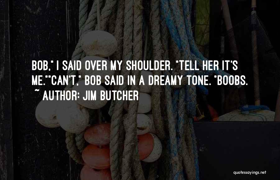 Jim Butcher Quotes: Bob, I Said Over My Shoulder. Tell Her It's Me.can't, Bob Said In A Dreamy Tone. Boobs.