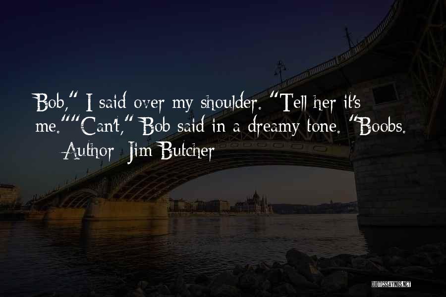 Jim Butcher Quotes: Bob, I Said Over My Shoulder. Tell Her It's Me.can't, Bob Said In A Dreamy Tone. Boobs.