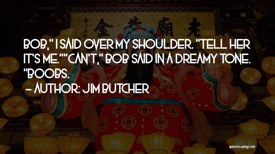 Jim Butcher Quotes: Bob, I Said Over My Shoulder. Tell Her It's Me.can't, Bob Said In A Dreamy Tone. Boobs.