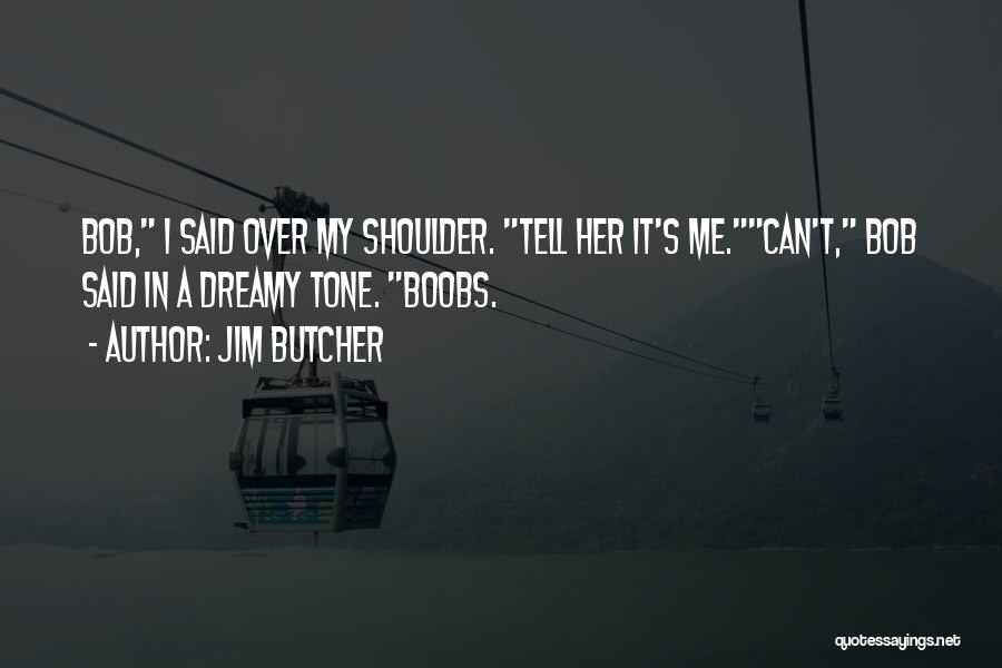 Jim Butcher Quotes: Bob, I Said Over My Shoulder. Tell Her It's Me.can't, Bob Said In A Dreamy Tone. Boobs.