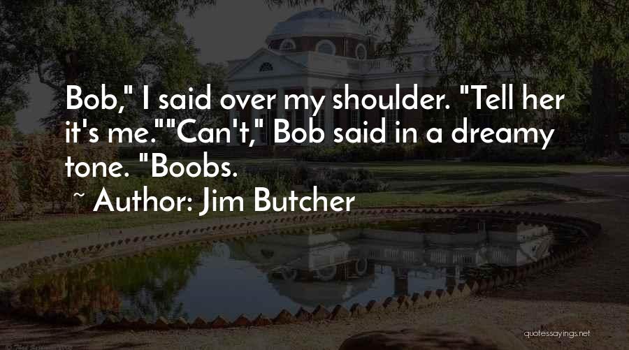 Jim Butcher Quotes: Bob, I Said Over My Shoulder. Tell Her It's Me.can't, Bob Said In A Dreamy Tone. Boobs.