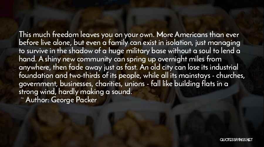 George Packer Quotes: This Much Freedom Leaves You On Your Own. More Americans Than Ever Before Live Alone, But Even A Family Can