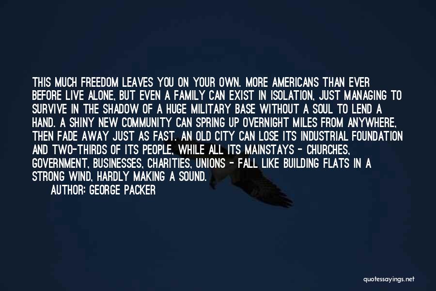 George Packer Quotes: This Much Freedom Leaves You On Your Own. More Americans Than Ever Before Live Alone, But Even A Family Can