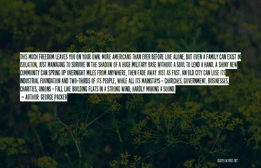 George Packer Quotes: This Much Freedom Leaves You On Your Own. More Americans Than Ever Before Live Alone, But Even A Family Can