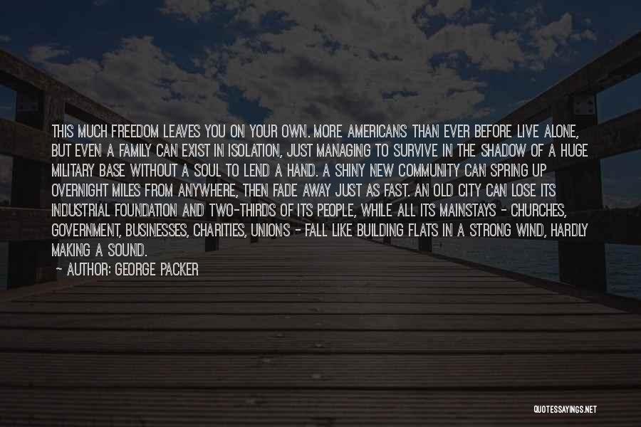 George Packer Quotes: This Much Freedom Leaves You On Your Own. More Americans Than Ever Before Live Alone, But Even A Family Can