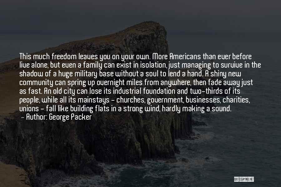 George Packer Quotes: This Much Freedom Leaves You On Your Own. More Americans Than Ever Before Live Alone, But Even A Family Can