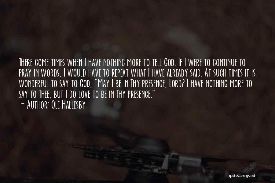 Ole Hallesby Quotes: There Come Times When I Have Nothing More To Tell God. If I Were To Continue To Pray In Words,