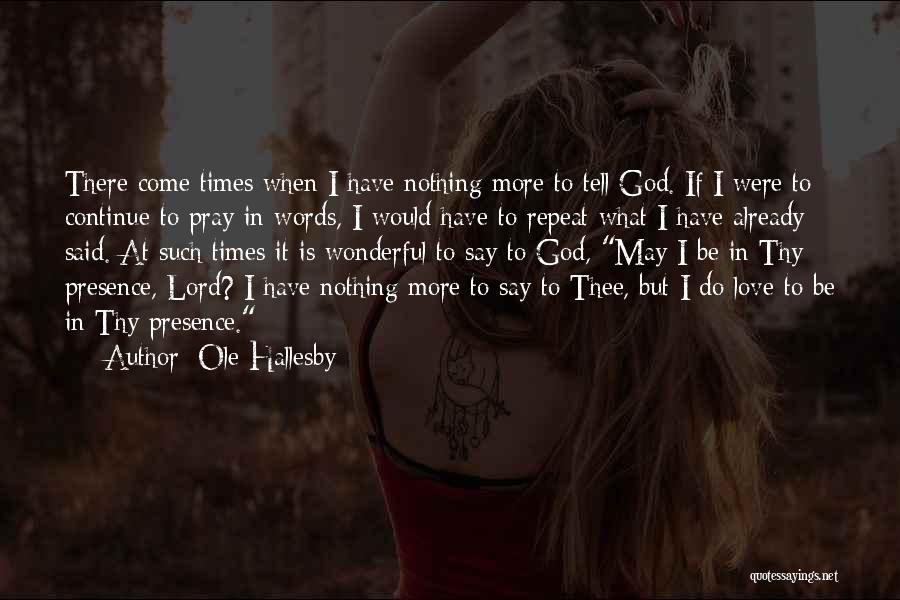 Ole Hallesby Quotes: There Come Times When I Have Nothing More To Tell God. If I Were To Continue To Pray In Words,
