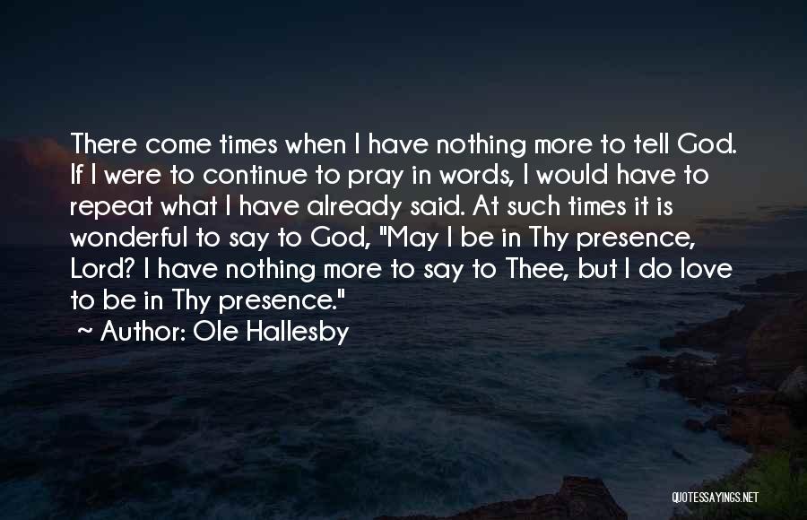 Ole Hallesby Quotes: There Come Times When I Have Nothing More To Tell God. If I Were To Continue To Pray In Words,