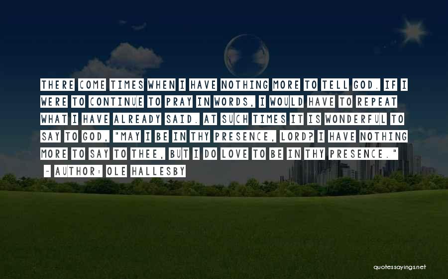 Ole Hallesby Quotes: There Come Times When I Have Nothing More To Tell God. If I Were To Continue To Pray In Words,