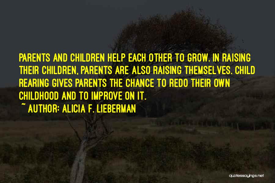 Alicia F. Lieberman Quotes: Parents And Children Help Each Other To Grow. In Raising Their Children, Parents Are Also Raising Themselves. Child Rearing Gives