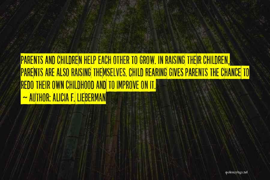 Alicia F. Lieberman Quotes: Parents And Children Help Each Other To Grow. In Raising Their Children, Parents Are Also Raising Themselves. Child Rearing Gives
