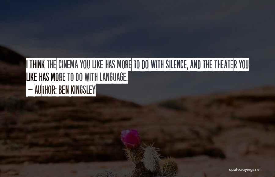 Ben Kingsley Quotes: I Think The Cinema You Like Has More To Do With Silence, And The Theater You Like Has More To