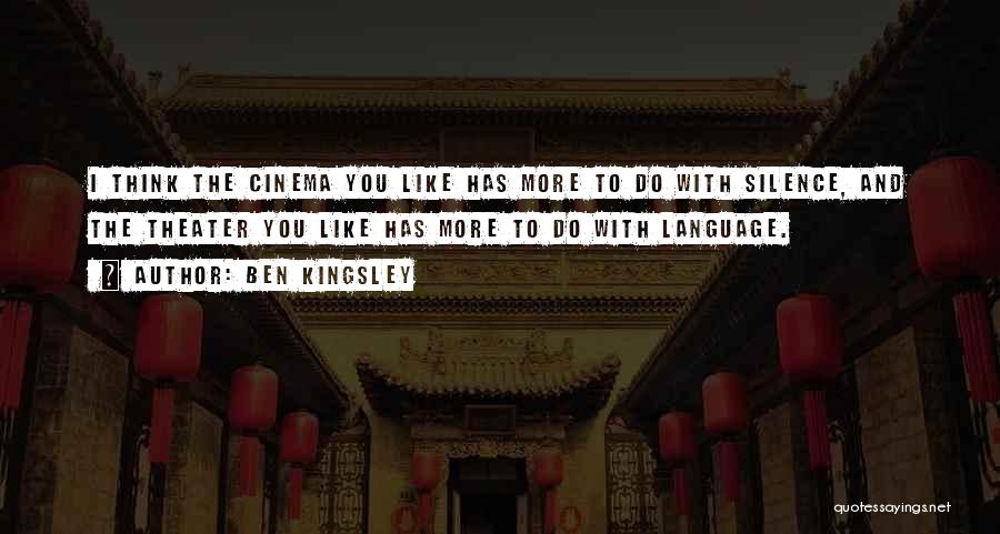 Ben Kingsley Quotes: I Think The Cinema You Like Has More To Do With Silence, And The Theater You Like Has More To
