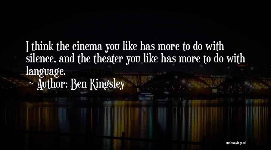 Ben Kingsley Quotes: I Think The Cinema You Like Has More To Do With Silence, And The Theater You Like Has More To