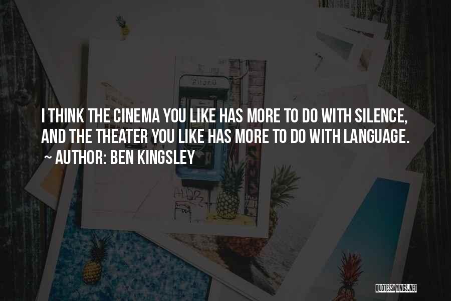 Ben Kingsley Quotes: I Think The Cinema You Like Has More To Do With Silence, And The Theater You Like Has More To